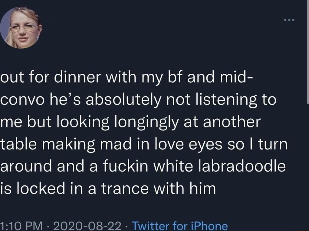 out for dinner with my bf and mid convo hes absolutely not listening to me but looking longingly at another table making mad in love eyes so turn clgelVTple ReTaTe Ree R Vo NO RWIA T G EToTTo oYl is locked in a trance with him 110 PM 2020 08 22 Twitter for iPhone