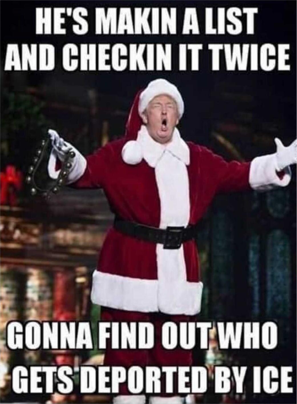 HE'S MAKIN A LIST AND CHECKIN IT TWICE GONNA FIND OUT WHO GETS DEPORTED BY ICE