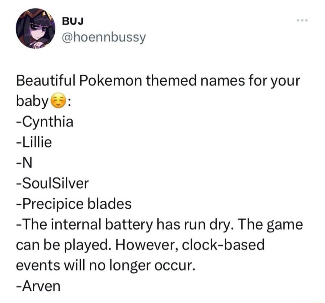 BUJ hoennbussy Beautiful Pokemon themed names for your baby Cynthia Lillie N SoulSilver Precipice blades The internal battery has run dry The game can be played However clock based events will no longer occur Arven