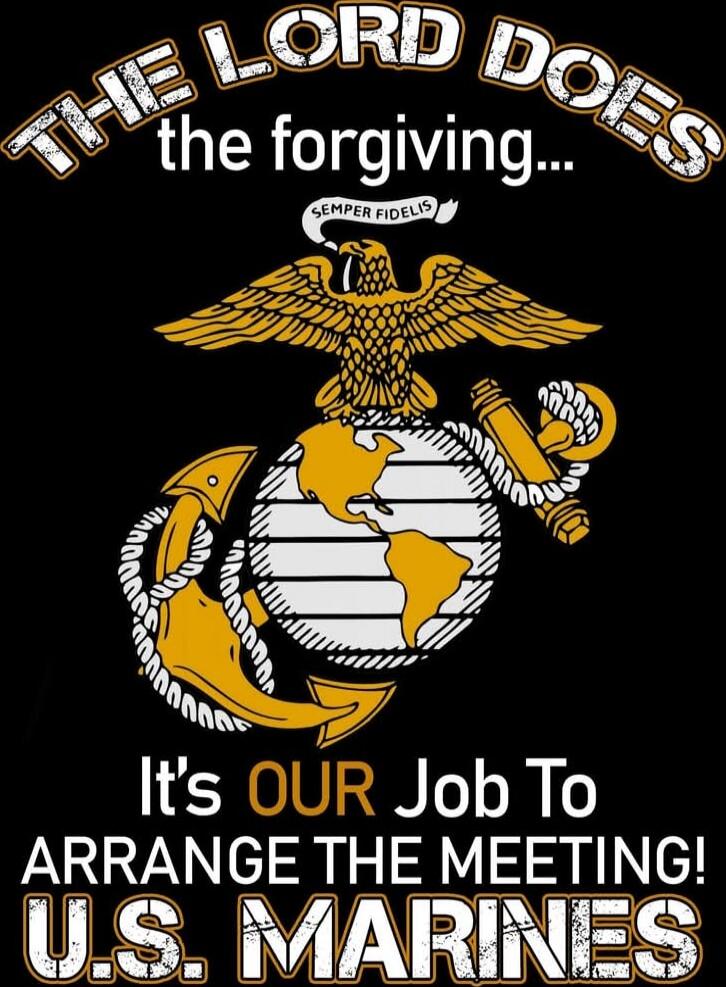 THE LORD DOES the forgiving... SEMPER FIDELIS It's OUR Job To ARRANGE THE MEETING! U.S. MARINES