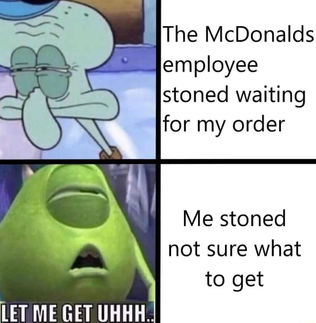 The McDonalds employee stoned waiting for my order Me stoned not sure what to get