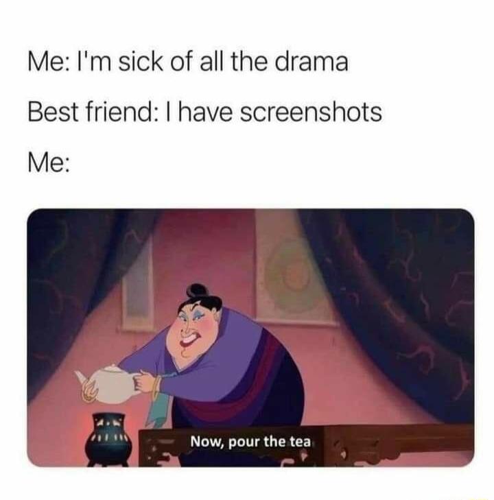Me Im sick of all the drama Best friend have screenshots Me Now pour the tea