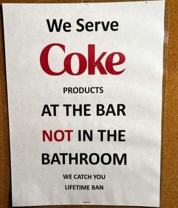 We Serve Coke PRODUCTS AT THE BAR NOT IN THE BATHROOM WE CATCH YOU LIFETIME BAN