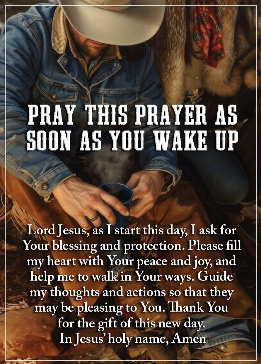 PRAY THIS PRAYER AS SOON AS YOU WAKE UP Lord Jesus, as I start this day, I ask for Your blessing and protection. Please fill my heart with Your peace and joy, and help me to walk in Your ways so that they may be pleasing to You. Thank You for the gift of this new day. In Jesus' holy name, Amen