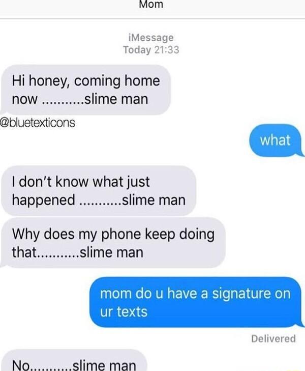Mom iMessage Today 2133 Hi honey coming home Now slime man bluetexticons dont know what just happened slime man Why does my phone keep doing that slime man mom do u have a signature on ur texts Delivered slime man