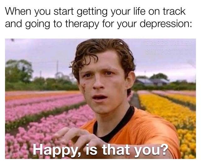 When you start getting your life on track and going to therapy for your depression