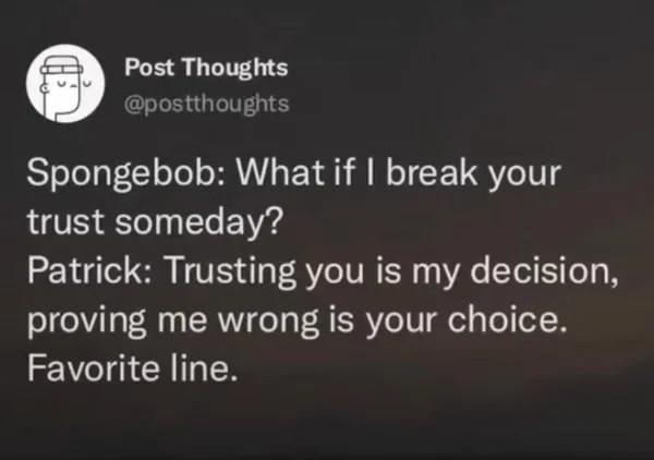 Spongebob What if break your trust someday Patrick Trusting you is my decision proving me wrong is your choice LI CRITER