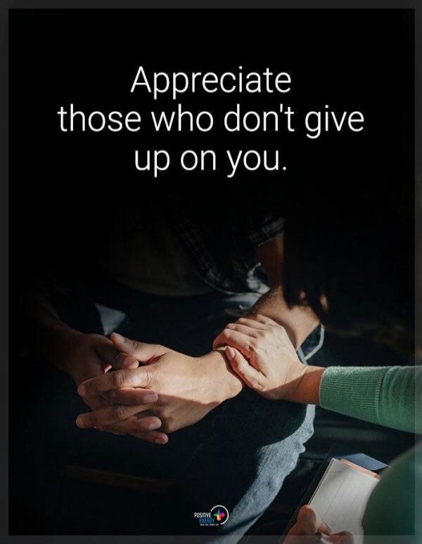Appreciate those who don't give up on you.