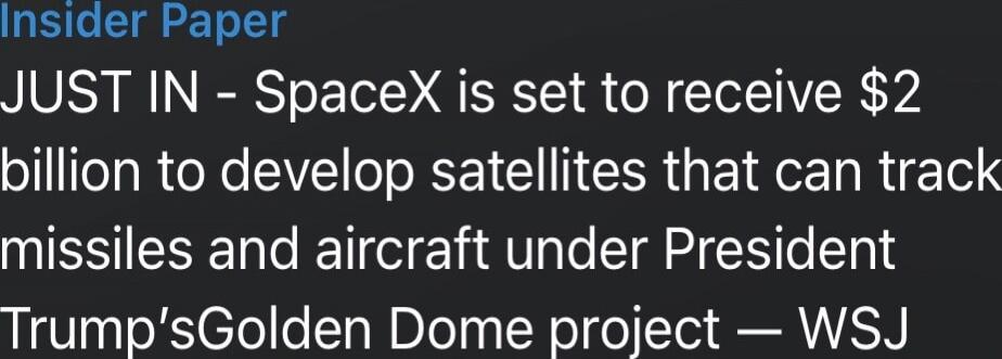 Insider Paper
JUST IN - SpaceX is set to receive $2 billion to develop satellites that can track missiles and aircraft under President Trump’s Golden Dome project — WSJ
Session ID: 989996.