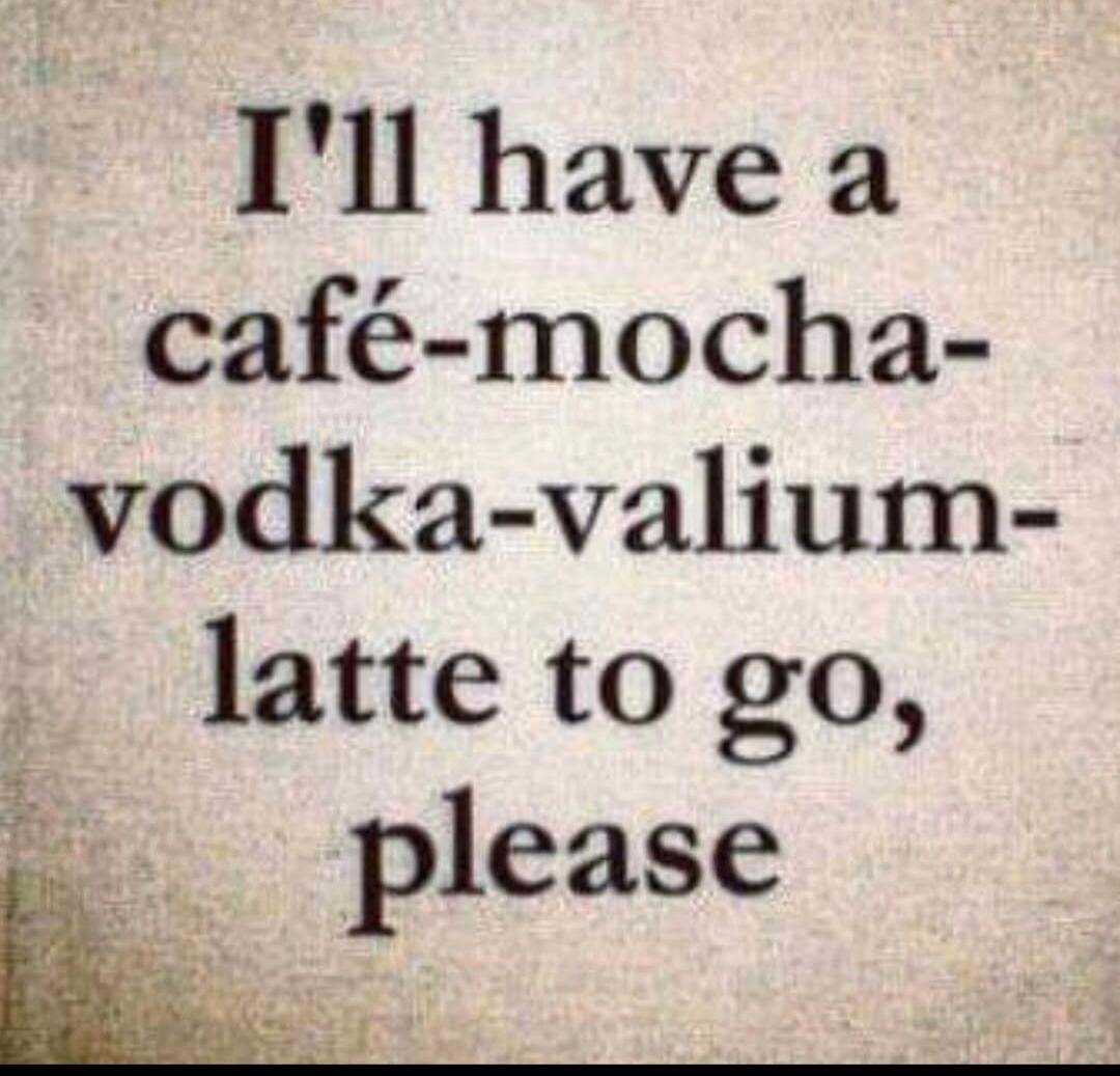 I'll have a café-mocha-vodka-valium-latte to go, please