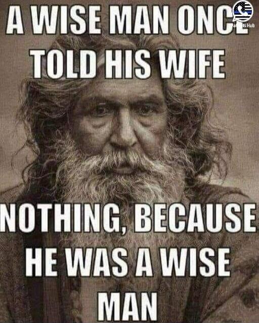 A WISE MAN ONCE TOLD HIS WIFE NOTHING, BECAUSE HE WAS A WISE MAN