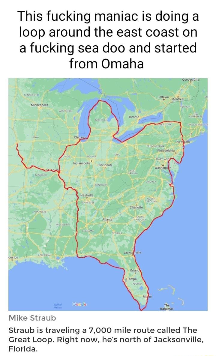 This fucking maniac is doing a loop around the east coast on a fucking sea doo and started from Omaha Mike Straub Straub is traveling a 7000 mile route called The Great Loop Right now hes north of Jacksonville Florida