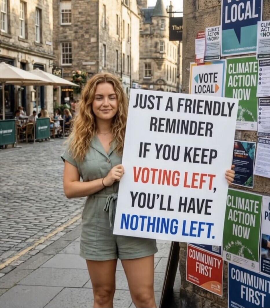 JUST A FRIENDLY REMINDER IF YOU KEEP VOTING LEFT, YOU'LL HAVE NOTHING LEFT. VOTE LOCAL. CLIMATE ACTION NOW. COMMUNITY FIRST.
