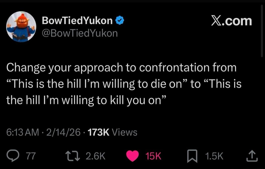 Change your approach to confrontation from “This is the hill I’m willing to die on” to “This is the hill I’m willing to kill you on”