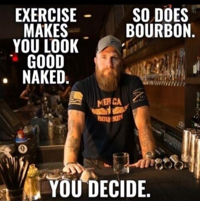 EXERCISE MAKES YOU LOOK GOOD NAKED. SO DOES BOURBON. YOU DECIDE.