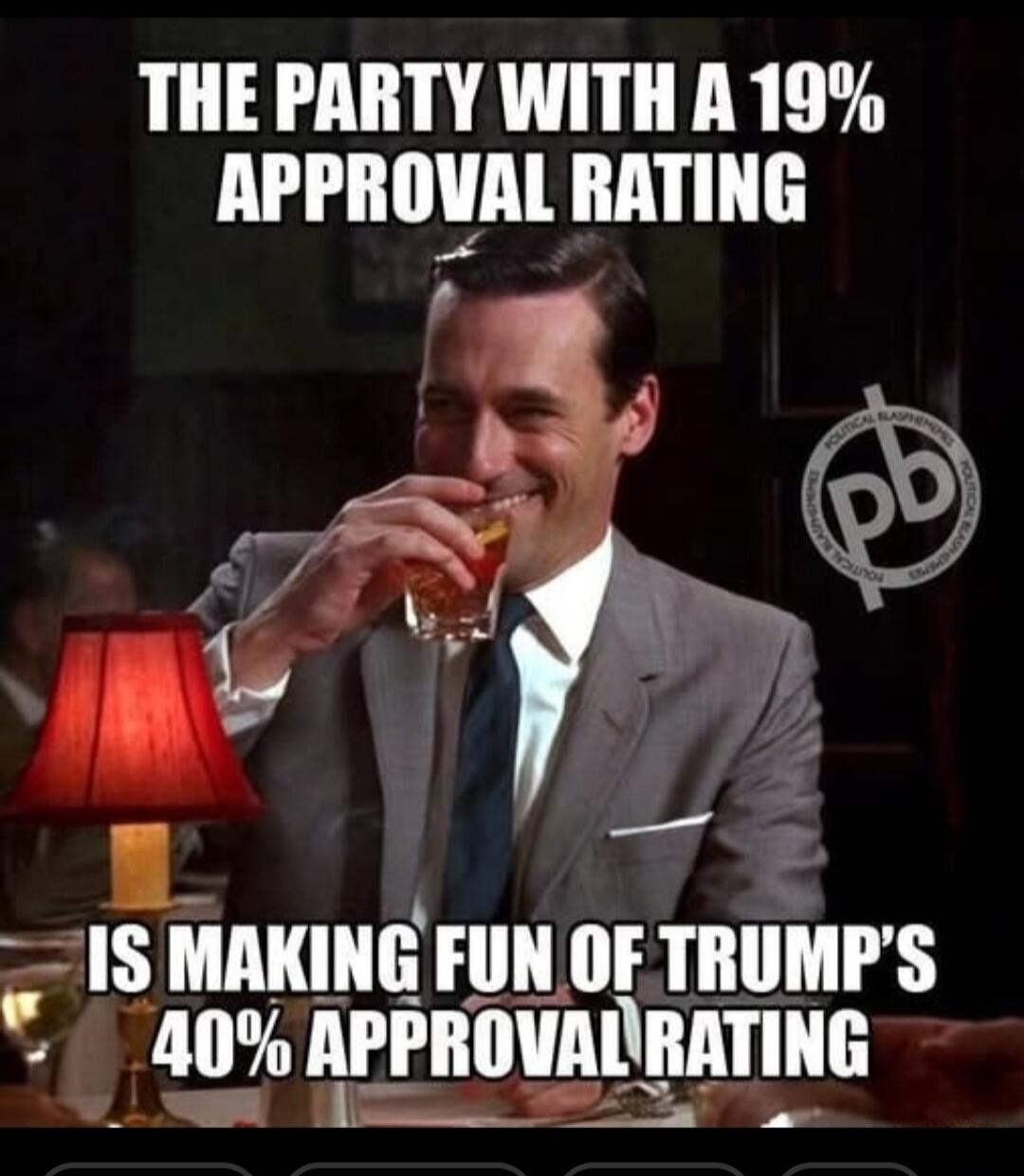 THE PARTY WITH A 19% APPROVAL RATING IS MAKING FUN OF TRUMP'S 40% APPROVAL RATING