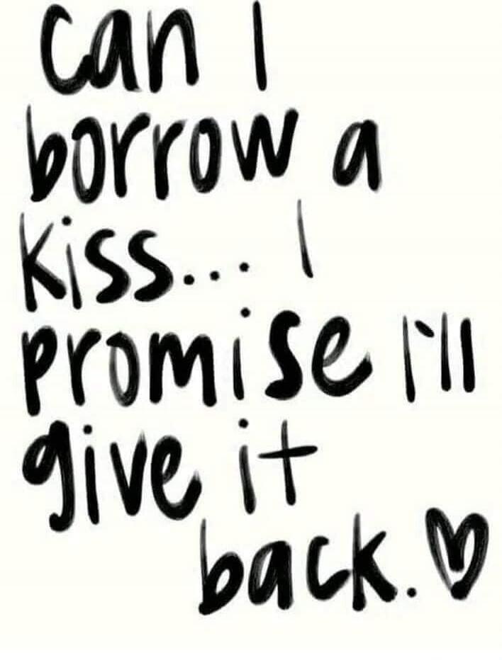 Can I borrow a kiss... I promise I'll give it back.