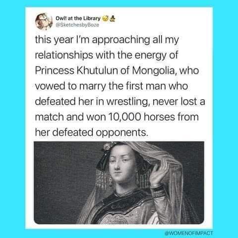 e owtatatan 94 this year Im approaching all my relationships with the energy of Princess Khutulun of Mongolia who vowed to marry the first man who defeated her in wrestling never lost a match and won 10000 horses from her defeated opponents