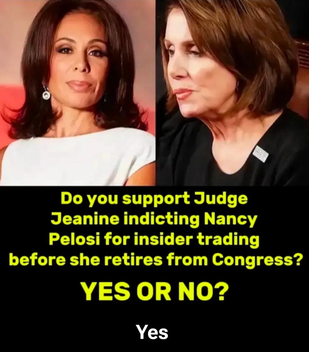 Do you support Judge Jeanine indicting Nancy Pelosi for insider trading before she retires from Congress? YES OR NO? Yes
Session ID: 1011588.
