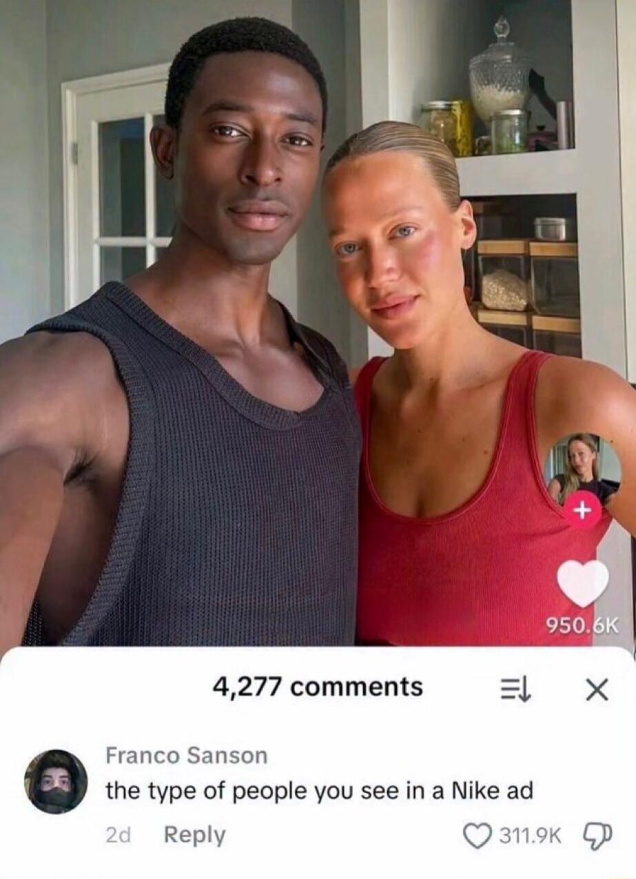 4,277 comments Franco Sanson the type of people you see in a Nike ad 2d Reply 311.9K 950.6K