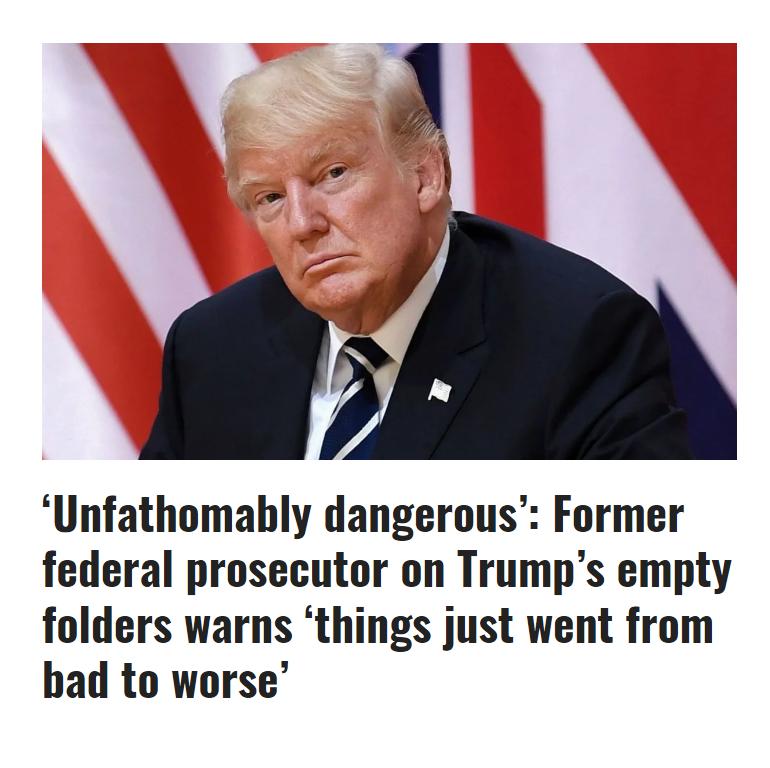 Unfathomably dangerous Former federal prosecutor on Trumps empty folders warns things just went from bad to worse