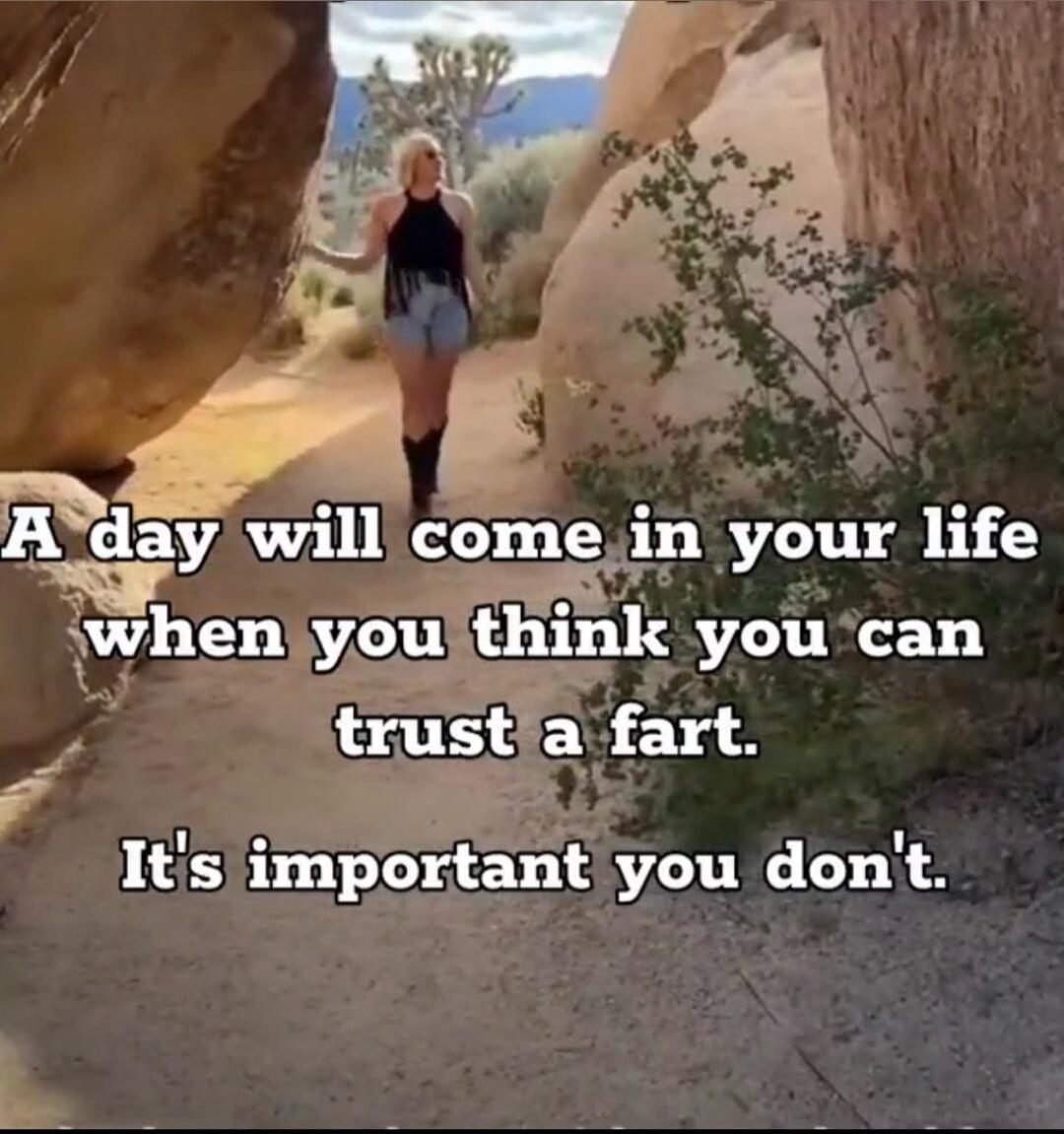 A day will come in your life when you think you can trust a fart. It's important you don't.