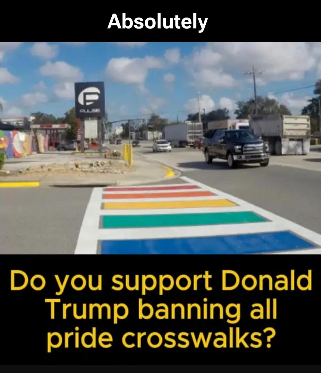 Absolutely
Do you support Donald Trump banning all pride crosswalks?