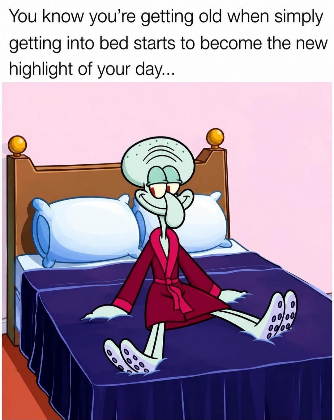 You know you're getting old when simply getting into bed starts to become the new highlight of your day...