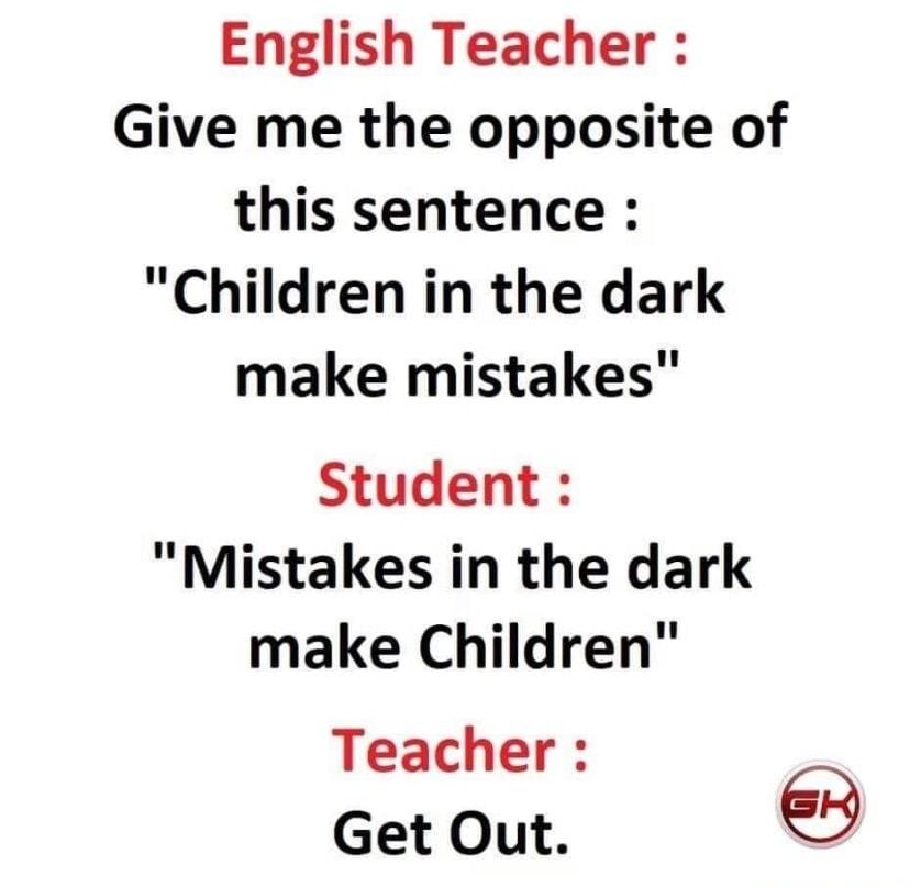English Teacher Give me the opposite of this sentence Children in the dark make mistakes Student Mistakes in the dark make Children Teacher Get Out B