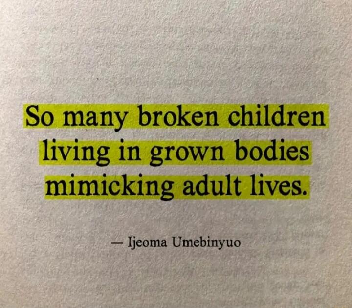 So many broken children living in grown bodies mimicking adult lives. — Ijeoma Umebinyuo