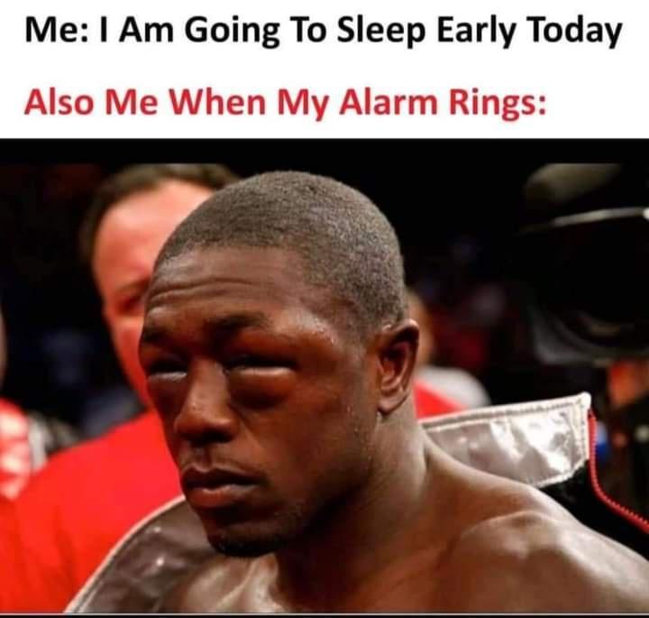 Me Am Going To Sleep Early Today Also Me When My Alarm Rings