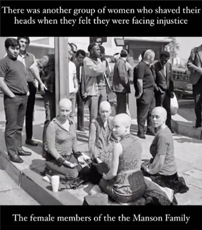 There was another group of women who shaved their heads when they felt they were facing injustice The female members of the the Manson Family