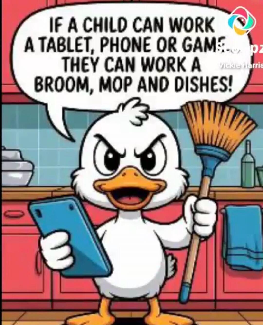 IF A CHILD CAN WORK A TABLET, PHONE OR GAME... THEY CAN WORK A BROOM, MOP AND DISHES!
