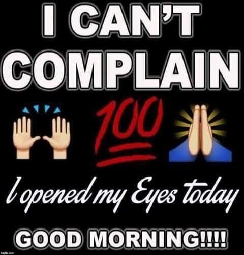 I CAN'T COMPLAIN 🙌💯🙏 I opened my Eyes today GOOD MORNING!!!!
