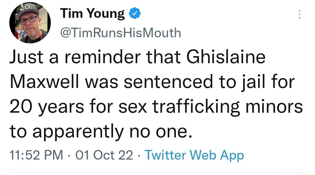 Tim Young TimRunsHisMouth Just a reminder that Ghislaine Maxwell was sentenced to jail for 20 years for sex trafficking minors to apparently no one 1152 PM 01 Oct 22 Twitter Web App