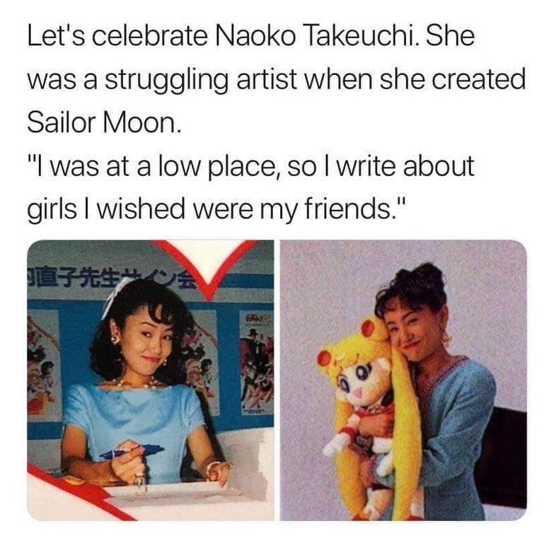 Lets celebrate Naoko Takeuchi She was a struggling artist when she created Sailor Moon l was at a low place so write about girls wished were my friends