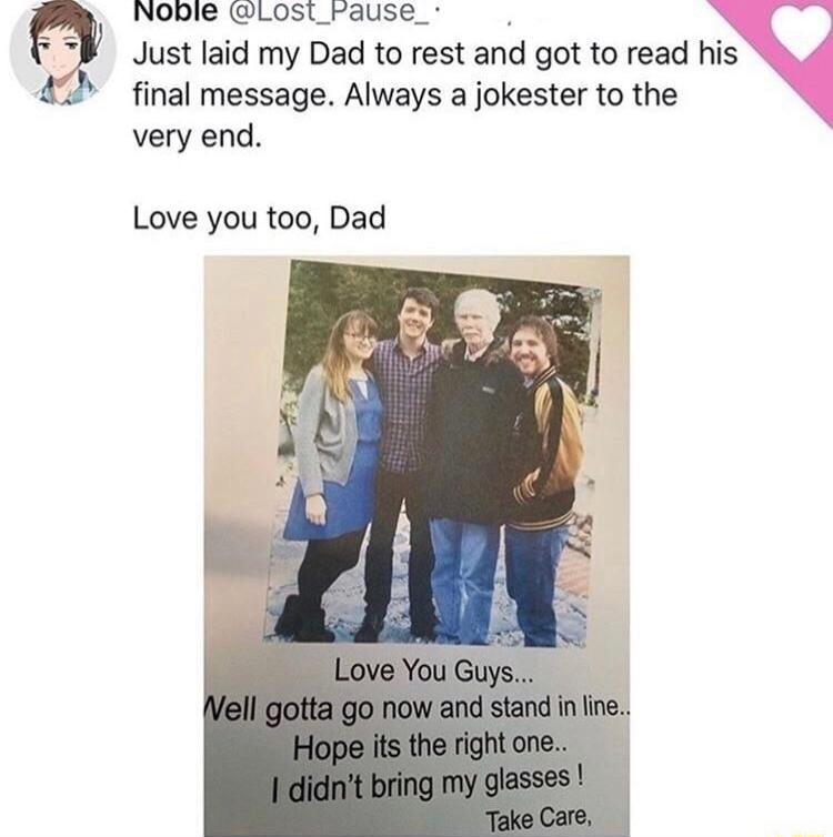 Noble Lost_rFause_ Just laid my Dad to rest and got to read his final message Always a jokester to the very end Love you too Dad