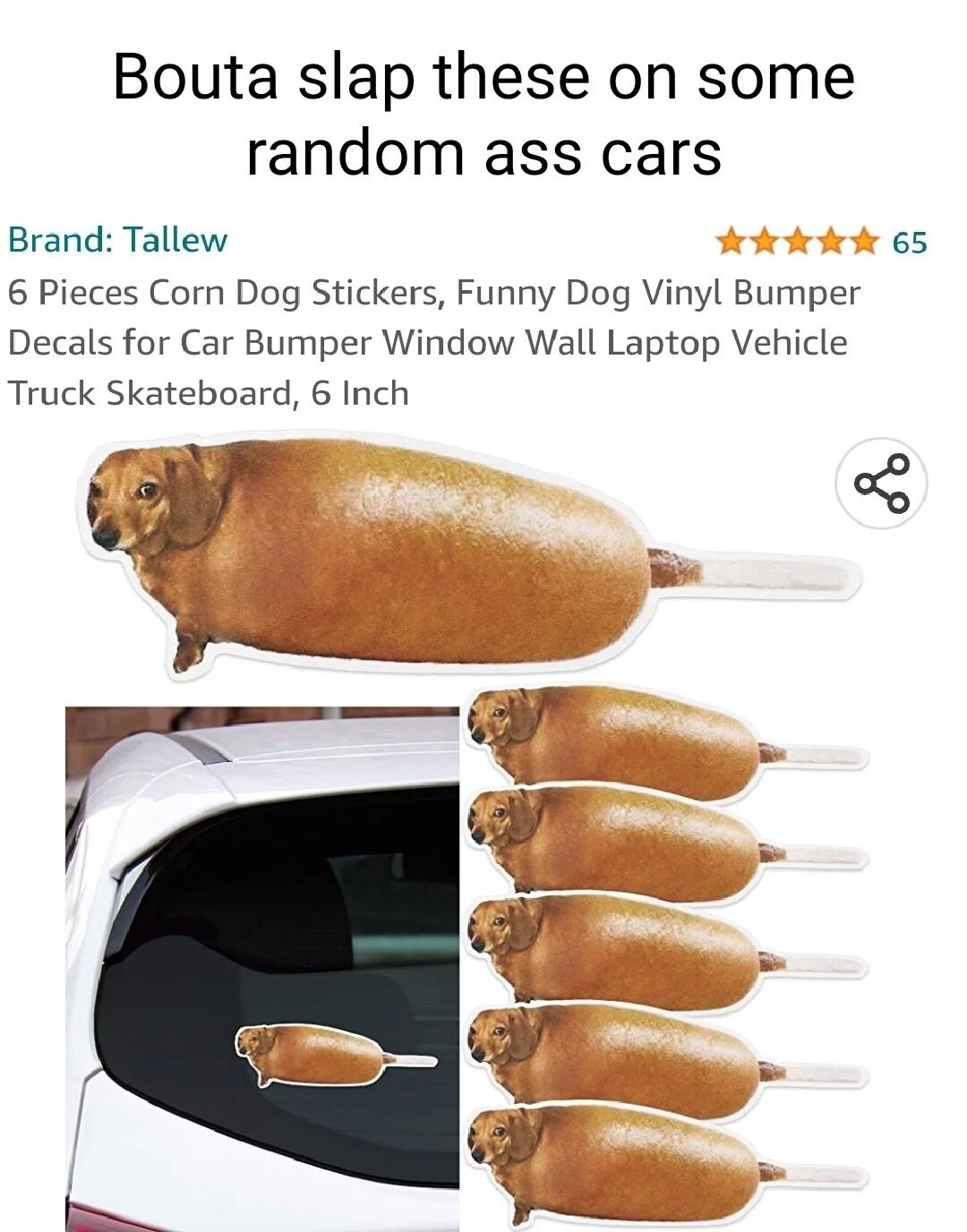 Bouta slap these on some random ass cars Brand Tallew 65 6 Pieces Corn Dog Stickers Funny Dog Vinyl Bumper Decals for Car Bumper Window Wall Laptop Vehicle Truck Skateboard 6 Inch