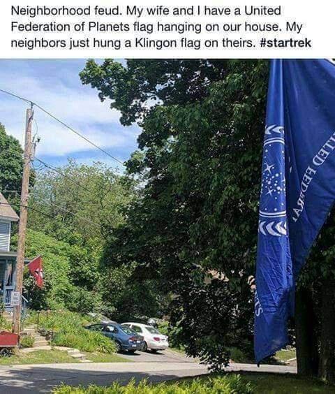 Neighborhood feud My wife and have a United Federation of Planets flag hanging on our house My neighbors just hung a Klingon flag on theirs startrek
