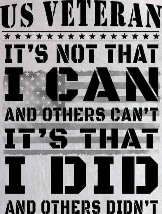 US VETERAN IT'S NOT THAT I CAN AND OTHERS CAN'T IT'S THAT I DID AND OTHERS DIDN'T