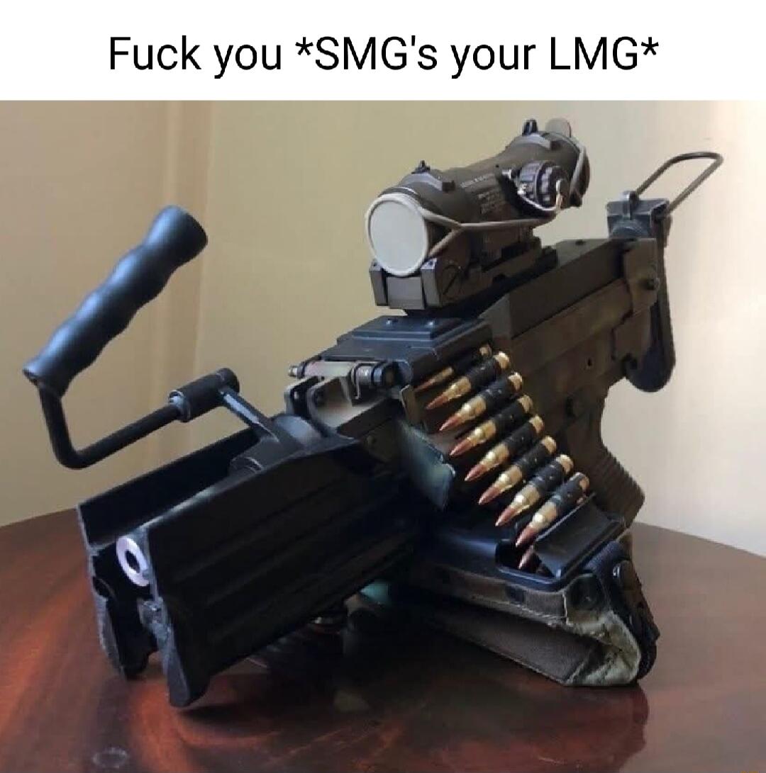 Fuck you SMGs your LMG