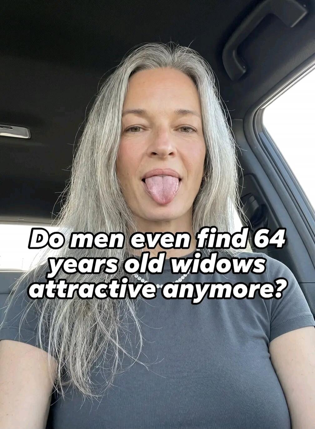 Do men even find 64 years old widows attractive anymore?