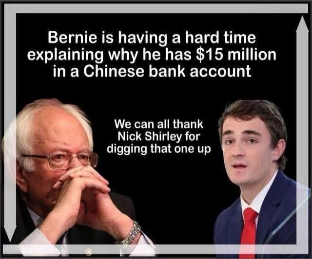 Bernie is having a hard time explaining why he has $15 million in a Chinese bank account. We can all thank Nick Shirley for digging that one up.
