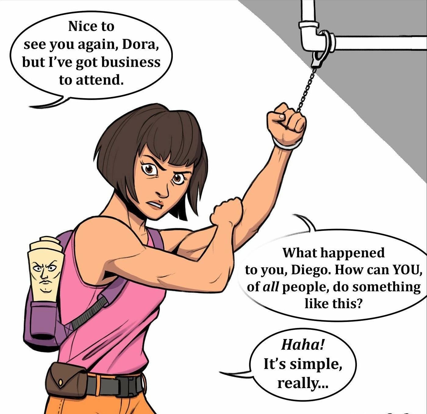 Nice to see you again Dora but Ive got business to attend O g What happened to you Diego How can YOU of all people do something Haha Its simple really