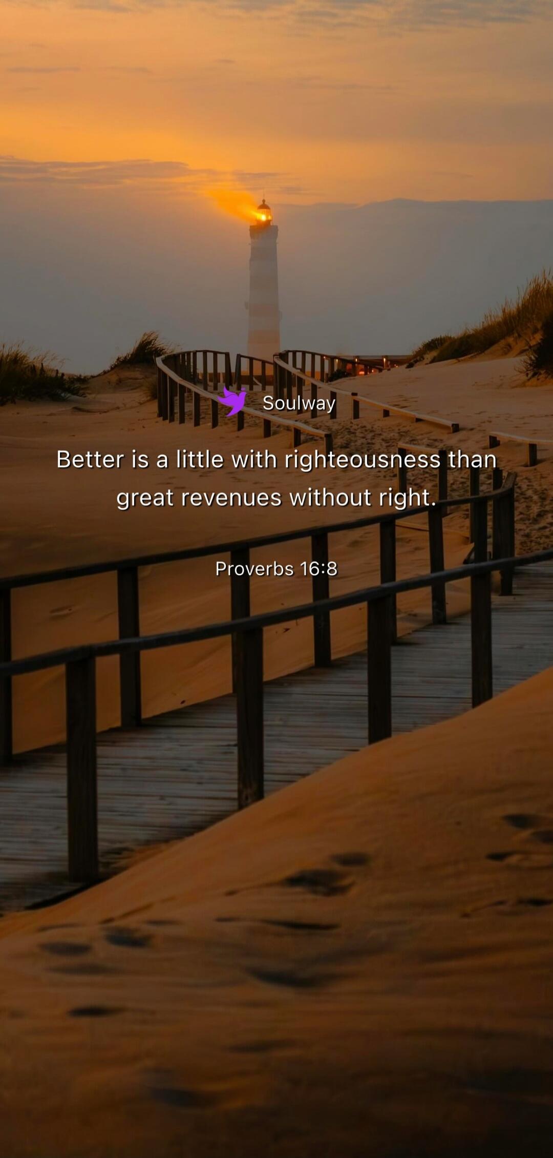 Soulway Better is a little with righteousness than great revenues without right. Proverbs 16:8