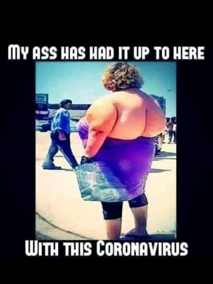 My ASS HAS HAD IT UP TO HERE WiTH THIS CORONAVIRUS