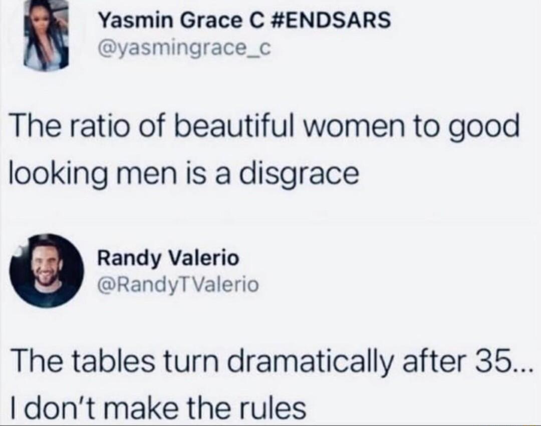 yasmingrace_c Yasmin Grace C ENDSARS The ratio of beautiful women to good looking men is a disgrace Randy Valerio RandyTValerio The tables turn dramatically after 35 dont make the rules