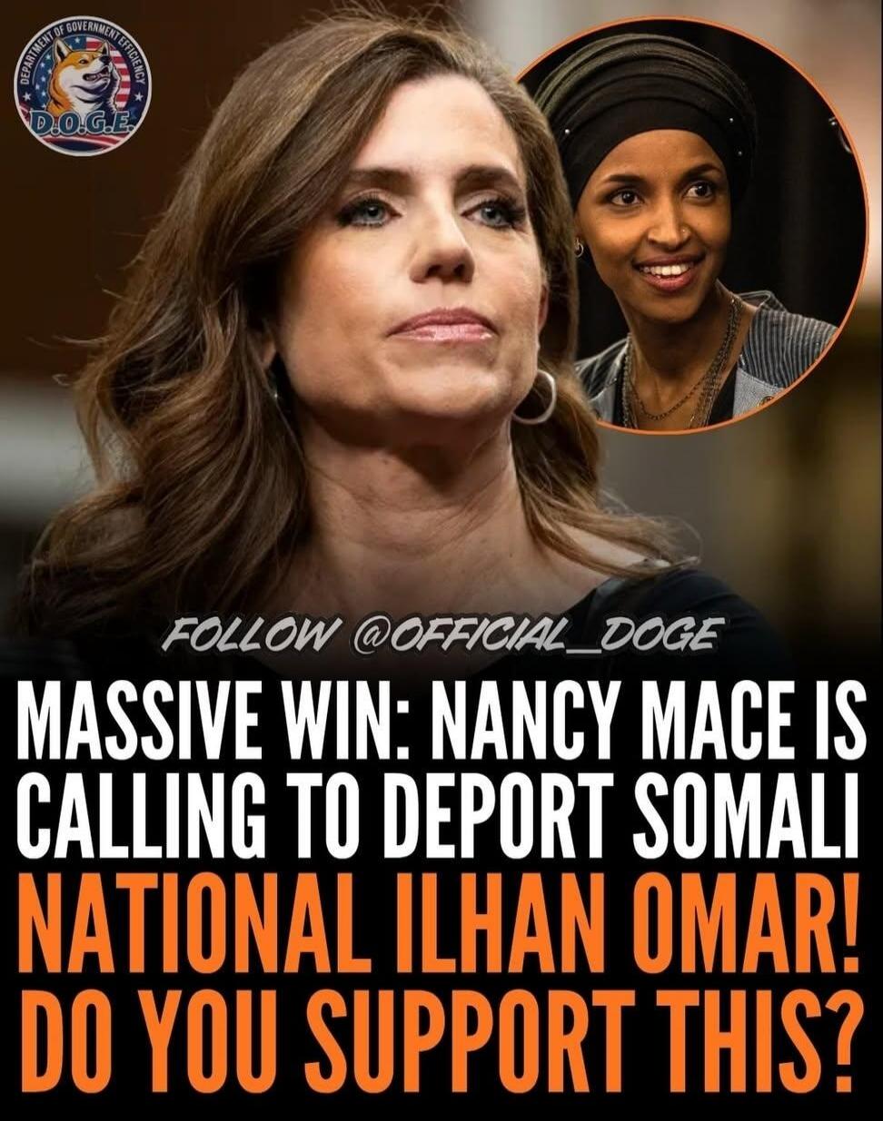DEPARTMENT OF GOVERNMENT EFFICIENCY D.O.G.E. FOLLOW @OFFICIAL_DOGE MASSIVE WIN: NANCY MACE IS CALLING TO DEPORT SOMALI NATIONAL ILHAN OMAR! DO YOU SUPPORT THIS?