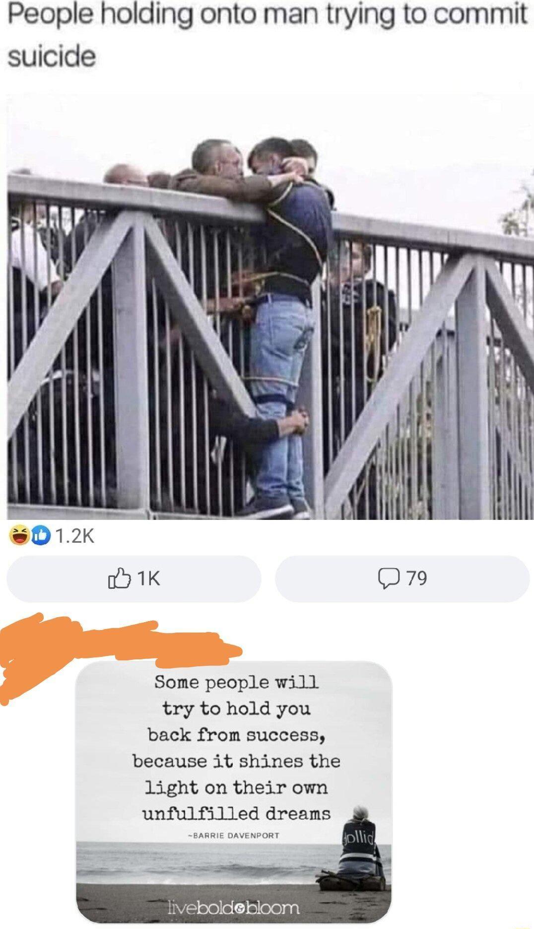 People holding onto man trying to commit suicide Some people will try to hold you back from success because it shines the Light on their own unfulfilled dreams