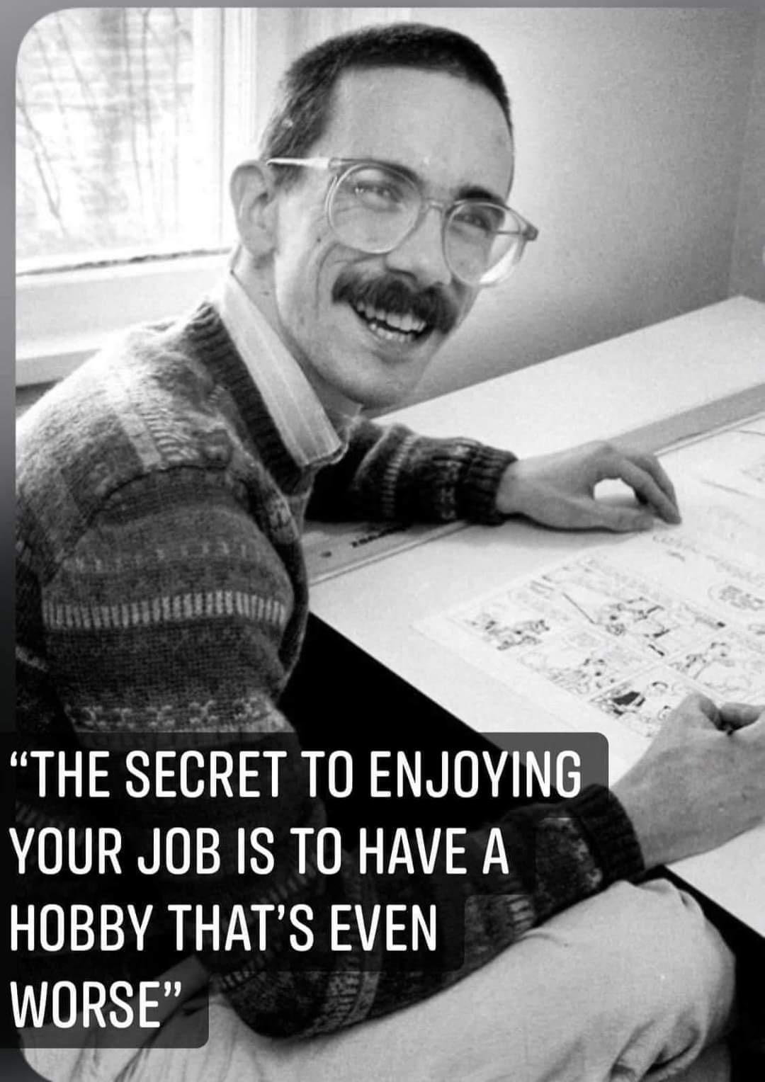 T T R N THE SECRET TO ENJOYING YOUR JOBIS TOHAVEA HOBBY THATSEVEN _ 02638